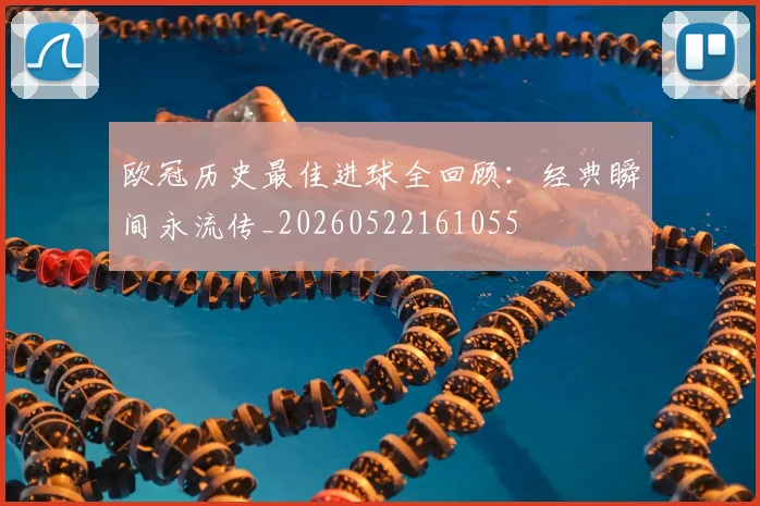 欧冠历史最佳进球全回顾:经典瞬间永流传_20260522161055
