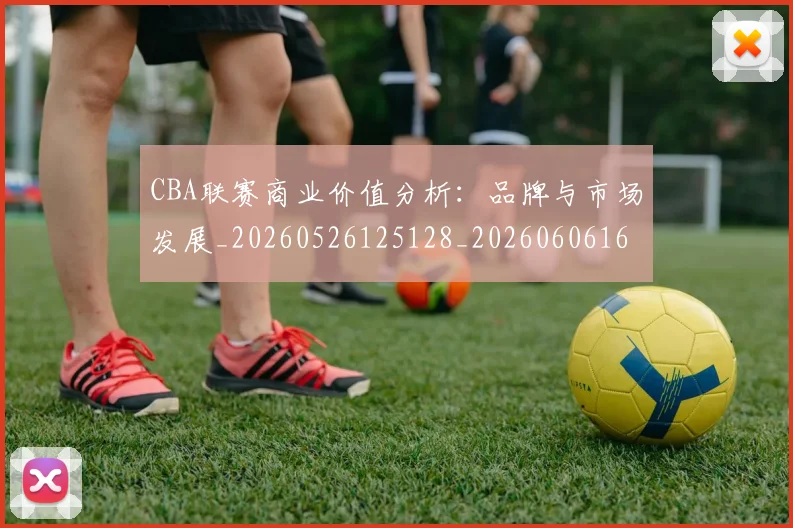 CBA联赛商业价值分析：品牌与市场发展_20260526125128_20260606165303