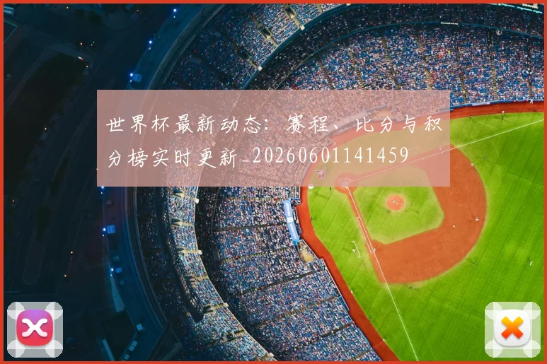 世界杯最新动态:赛程、比分与积分榜实时更新_20260601141459