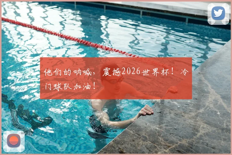 他们的呐喊,震撼2026世界杯!冷门球队加油!