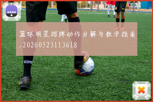 篮球明星招牌动作分解与教学指南_20260523113618