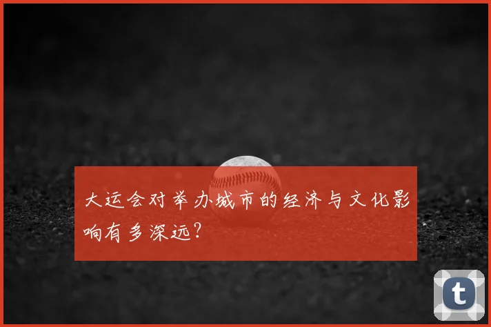 大运会对举办城市的经济与文化影响有多深远?