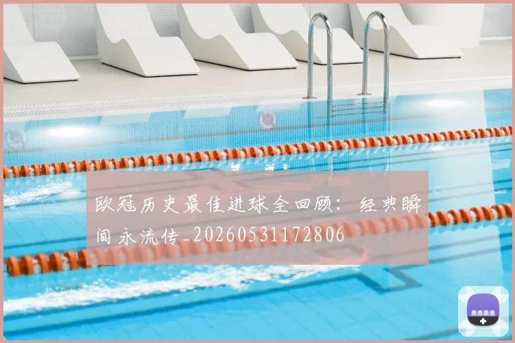 欧冠历史最佳进球全回顾:经典瞬间永流传_20260531172806