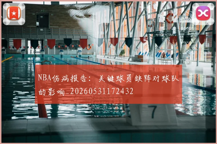NBA伤病报告：关键球员缺阵对球队的影响_20260531172432