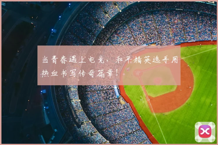 当青春遇上电竞，和平精英选手用热血书写传奇篇章！