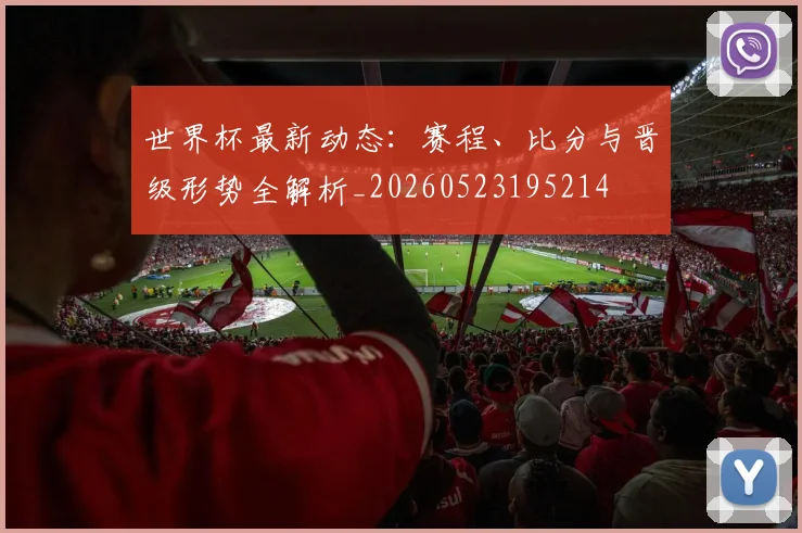 世界杯最新动态：赛程、比分与晋级形势全解析_20260523195214