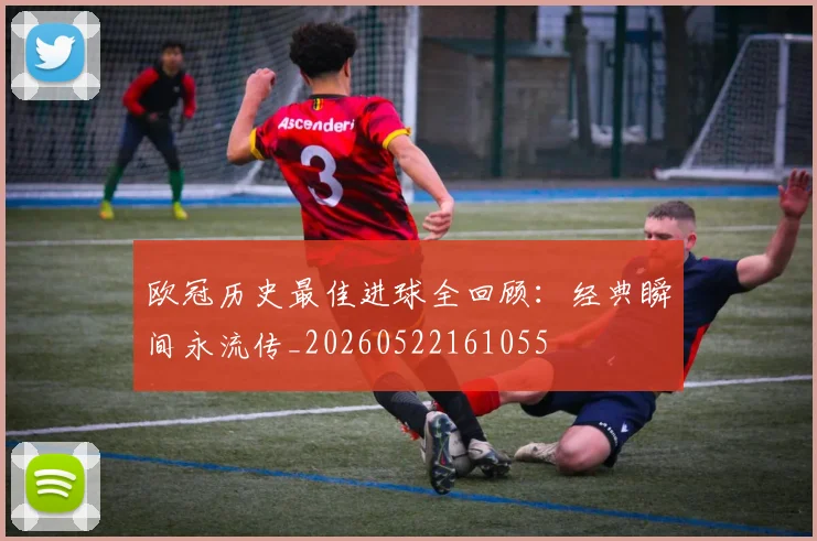 欧冠历史最佳进球全回顾：经典瞬间永流传_20260522161055