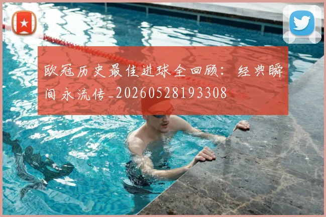 欧冠历史最佳进球全回顾：经典瞬间永流传_20260528193308